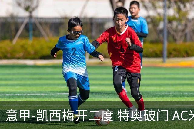 意甲-凯西梅开二度 特奥破门 AC米兰4-2近3轮首胜
